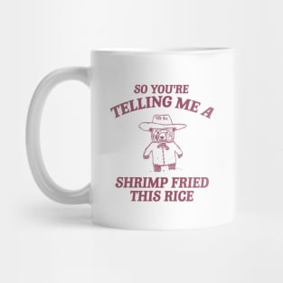 So You're Telling Me A Shrimp Fried This Rice Shirt, Cartoon Meme Top, Vintage Cartoon Sweater, Unisex Mug